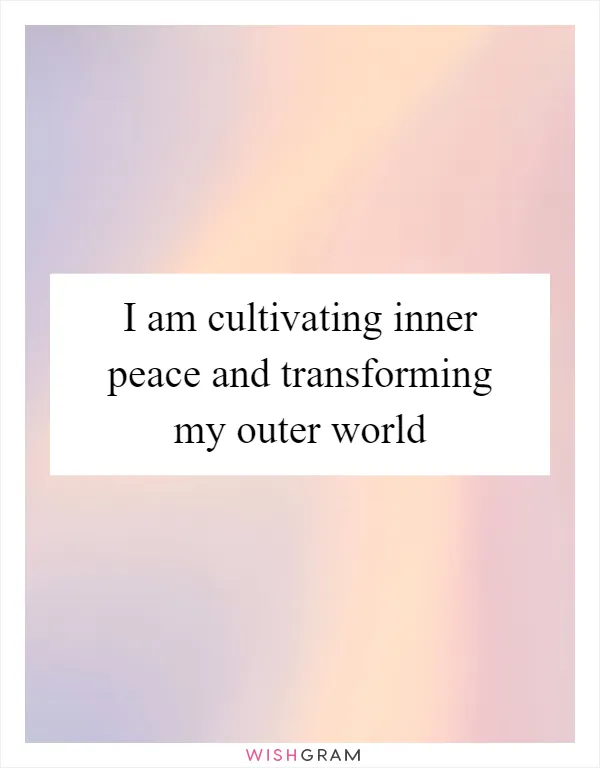 I am cultivating inner peace and transforming my outer world