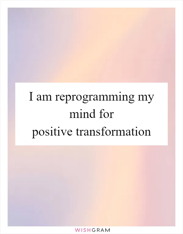 I am reprogramming my mind for positive transformation