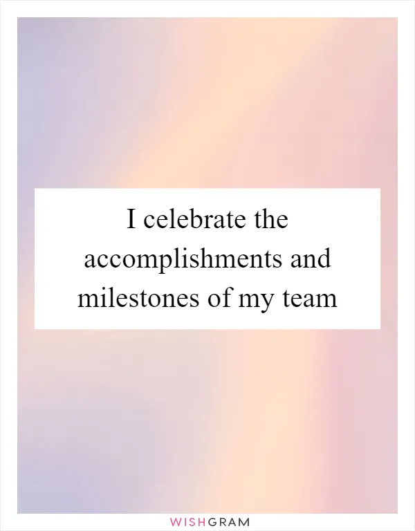 I celebrate the accomplishments and milestones of my team