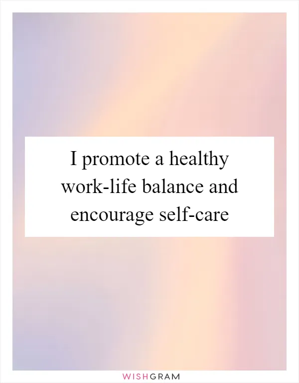 I promote a healthy work-life balance and encourage self-care