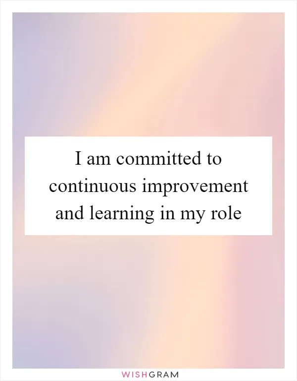 I am committed to continuous improvement and learning in my role