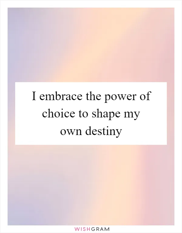 I embrace the power of choice to shape my own destiny