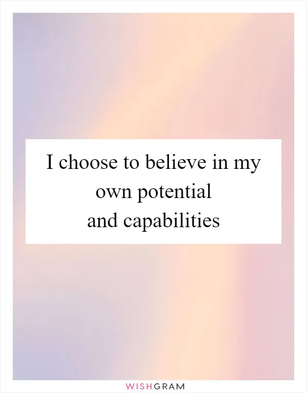 I choose to believe in my own potential and capabilities