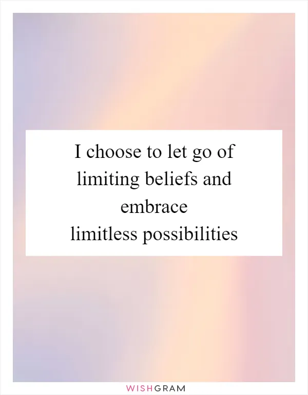 I choose to let go of limiting beliefs and embrace limitless possibilities
