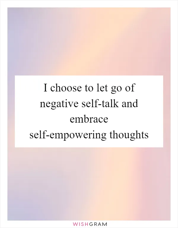 I choose to let go of negative self-talk and embrace self-empowering thoughts
