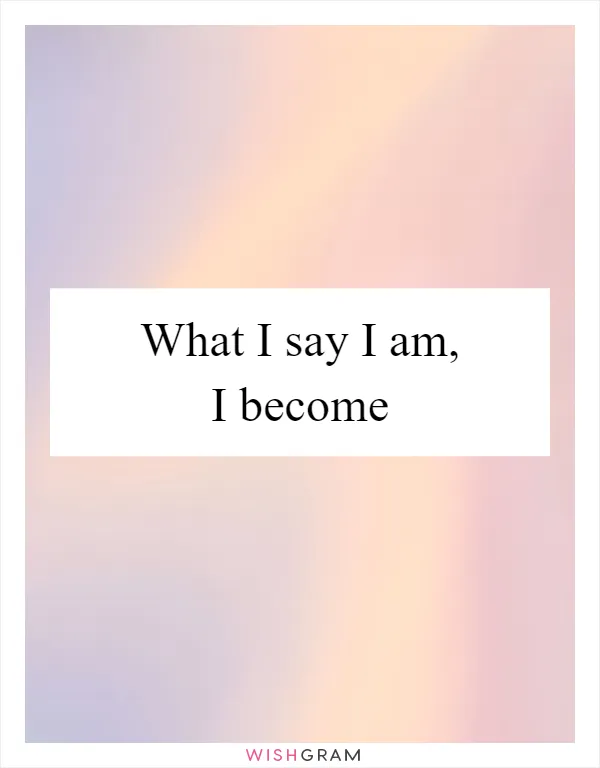 What I say I am, I become