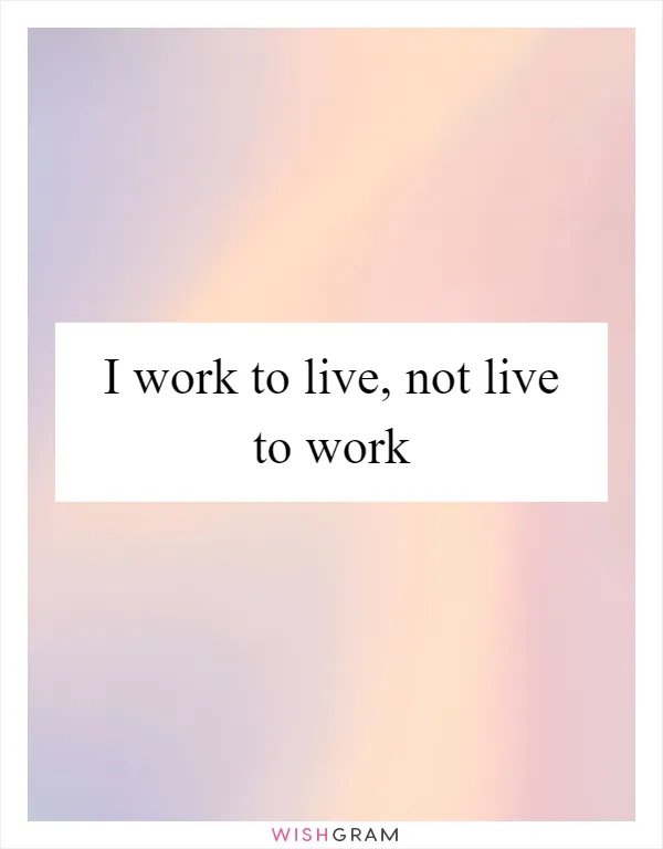 I work to live, not live to work