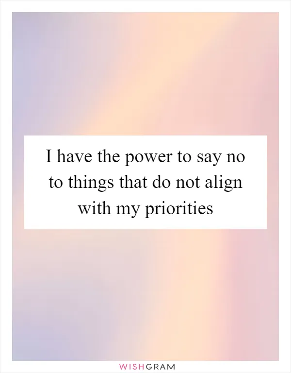 I have the power to say no to things that do not align with my priorities
