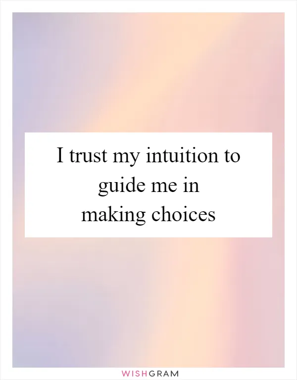 I trust my intuition to guide me in making choices