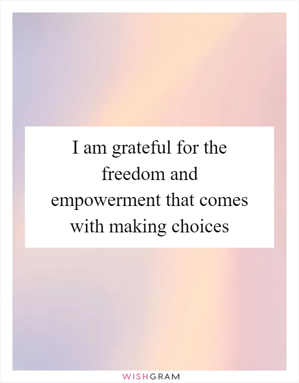 I am grateful for the freedom and empowerment that comes with making choices