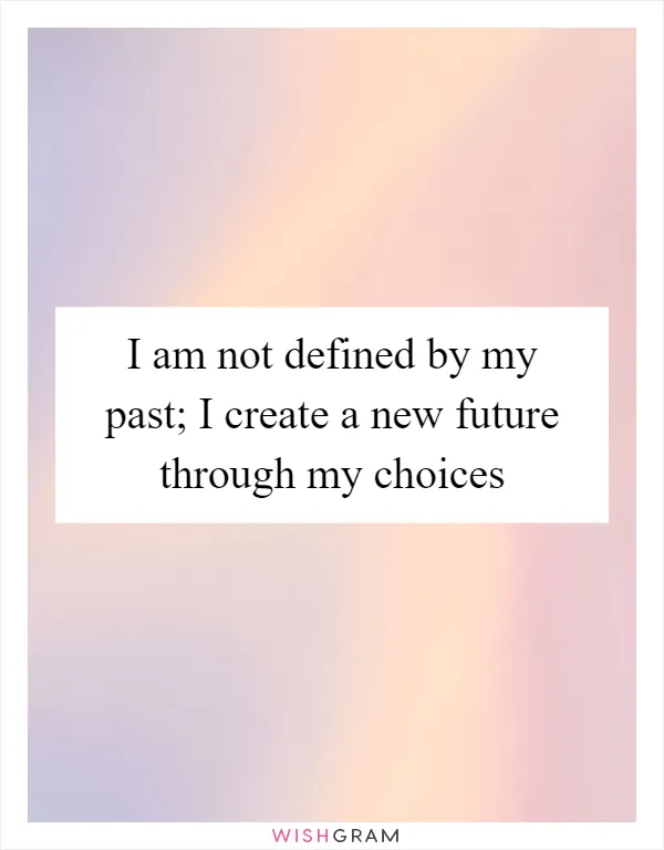 I am not defined by my past; I create a new future through my choices