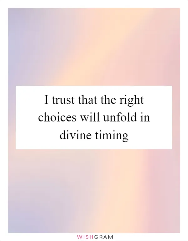 I trust that the right choices will unfold in divine timing