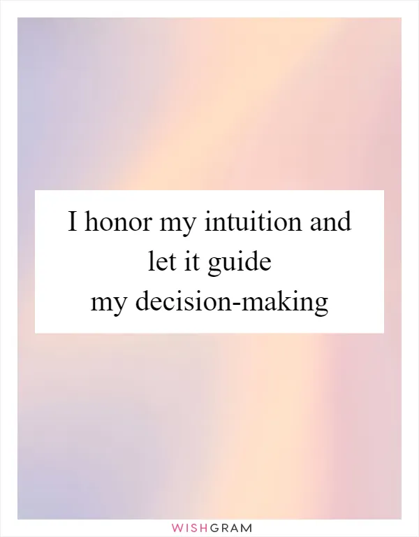 I honor my intuition and let it guide my decision-making