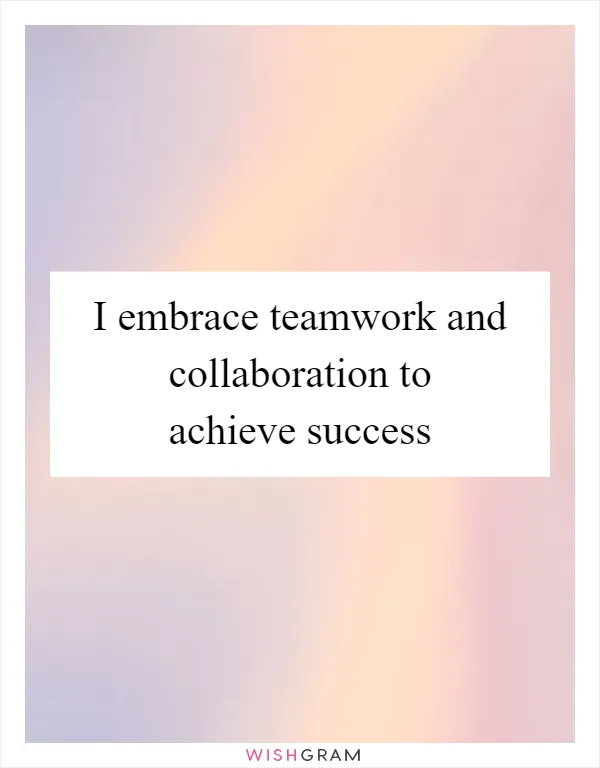 I embrace teamwork and collaboration to achieve success