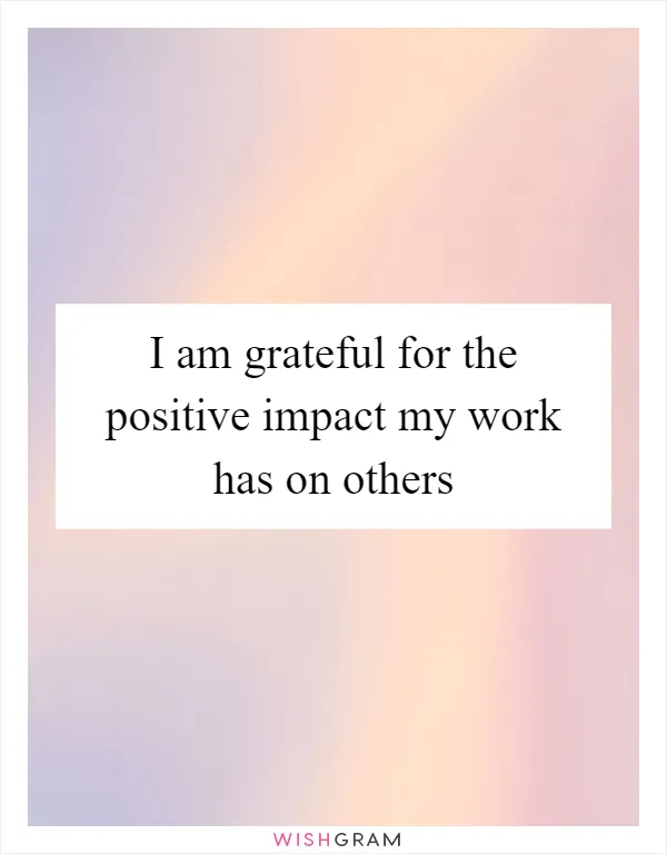 I am grateful for the positive impact my work has on others