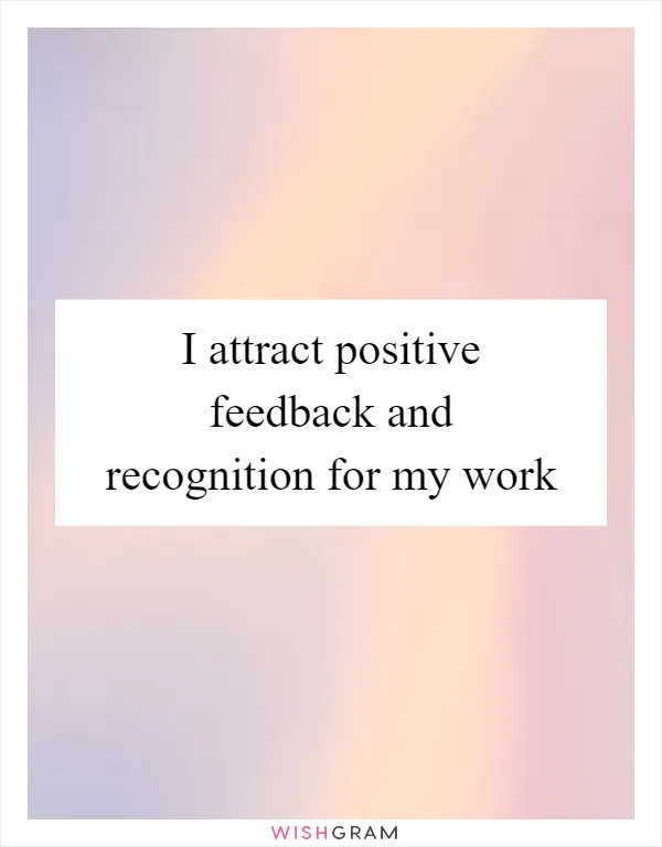 I attract positive feedback and recognition for my work