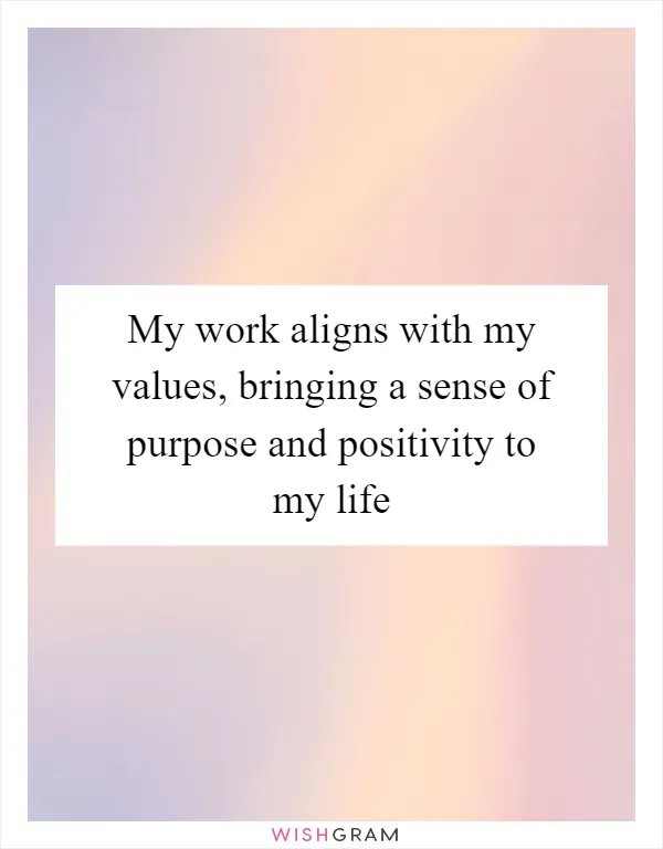 My work aligns with my values, bringing a sense of purpose and positivity to my life