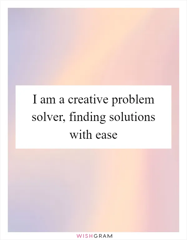 I am a creative problem solver, finding solutions with ease