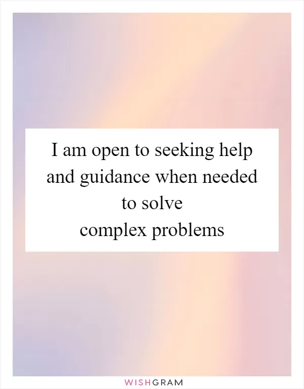 I am open to seeking help and guidance when needed to solve complex problems