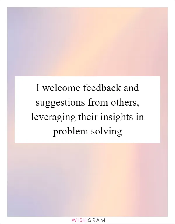 I welcome feedback and suggestions from others, leveraging their insights in problem solving