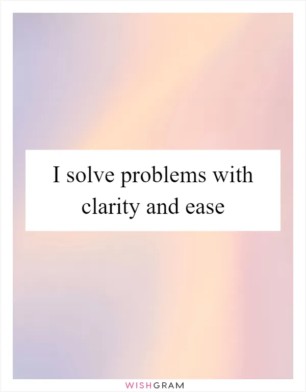 I solve problems with clarity and ease