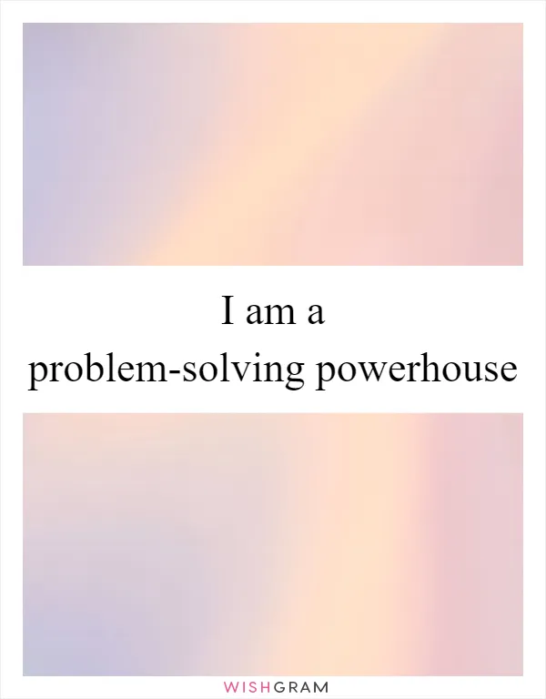 I am a problem-solving powerhouse
