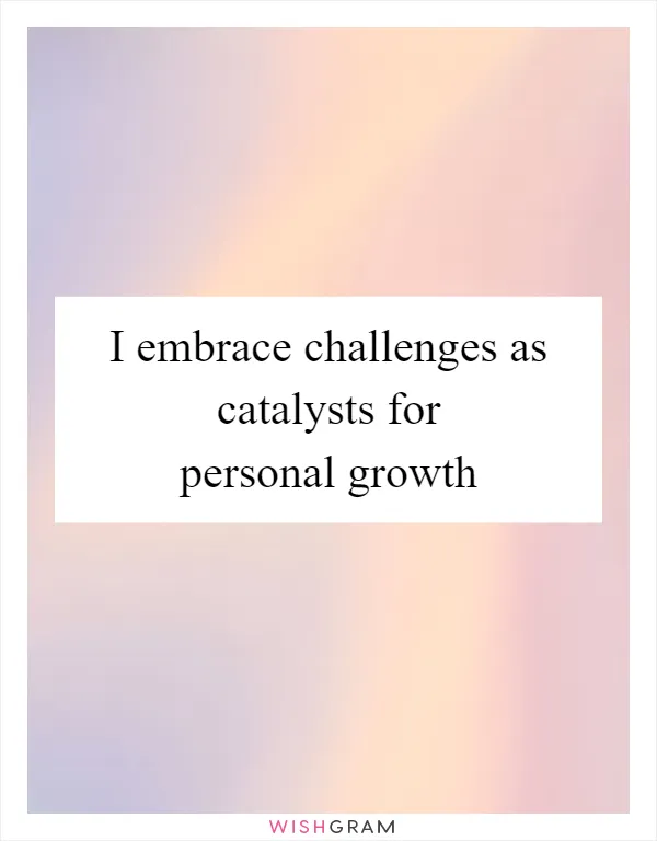 I embrace challenges as catalysts for personal growth