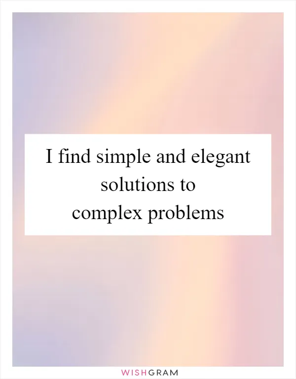 I find simple and elegant solutions to complex problems