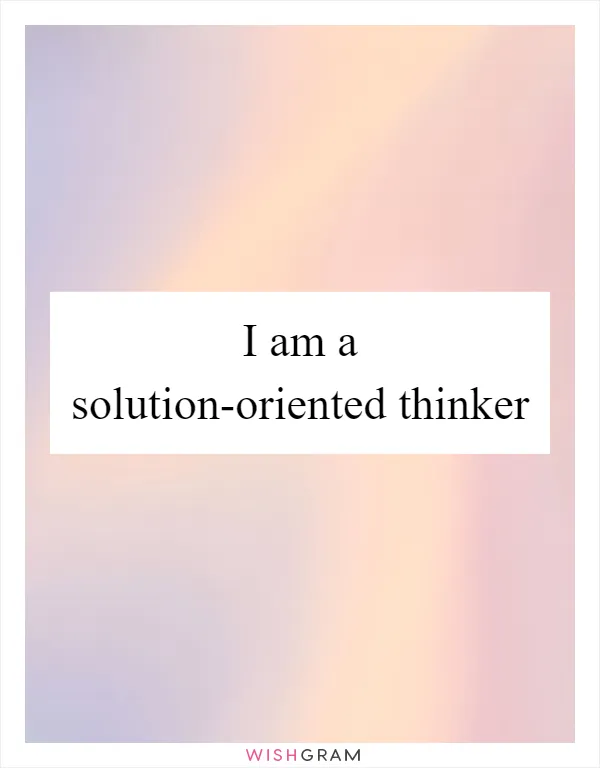 I am a solution-oriented thinker
