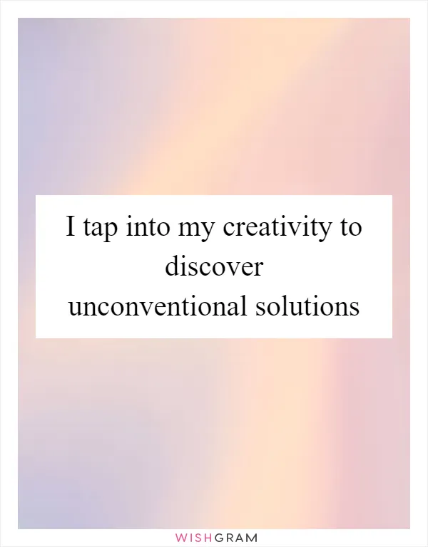 I tap into my creativity to discover unconventional solutions