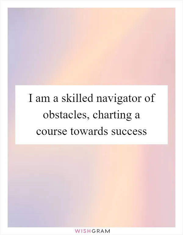 I am a skilled navigator of obstacles, charting a course towards success