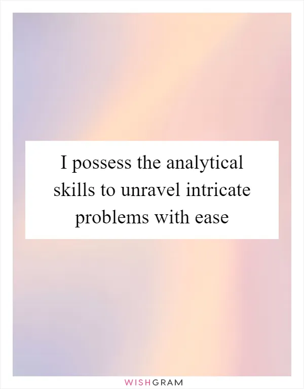 I possess the analytical skills to unravel intricate problems with ease