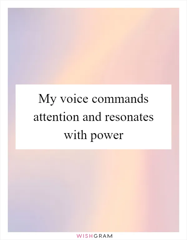 My voice commands attention and resonates with power