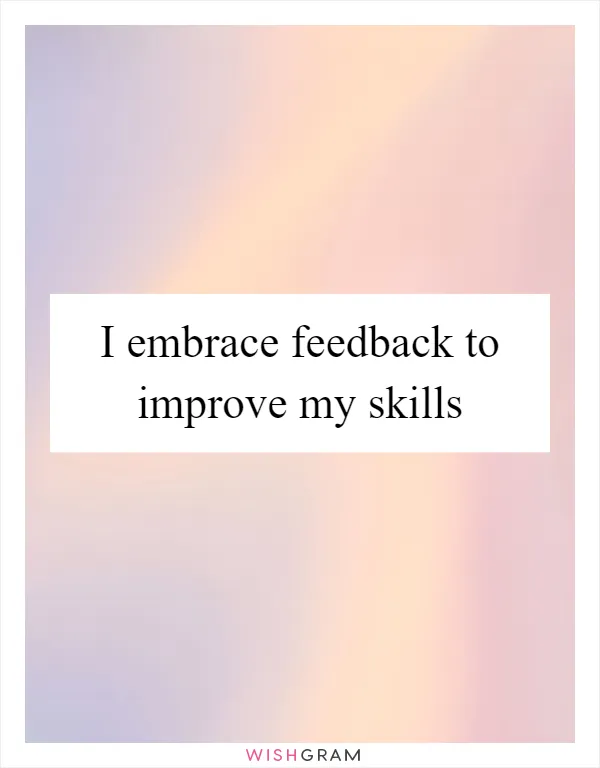 I embrace feedback to improve my skills