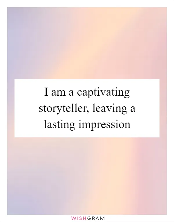 I am a captivating storyteller, leaving a lasting impression