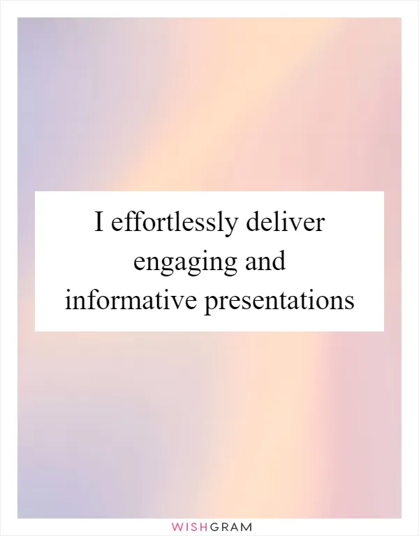 I effortlessly deliver engaging and informative presentations