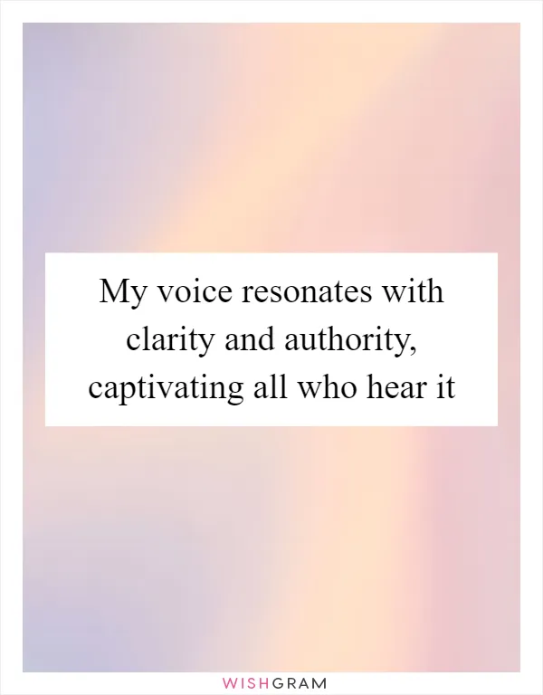 My voice resonates with clarity and authority, captivating all who hear it