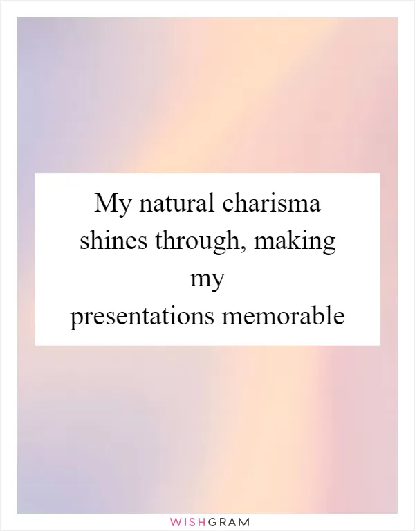 My natural charisma shines through, making my presentations memorable