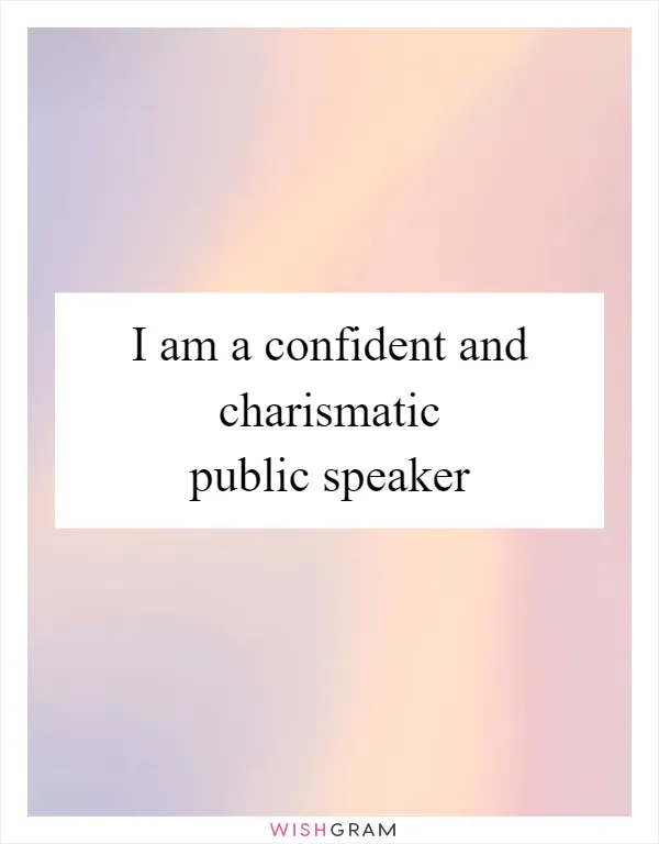 I am a confident and charismatic public speaker