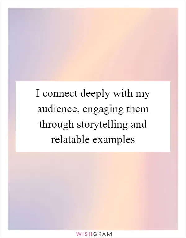 I connect deeply with my audience, engaging them through storytelling and relatable examples
