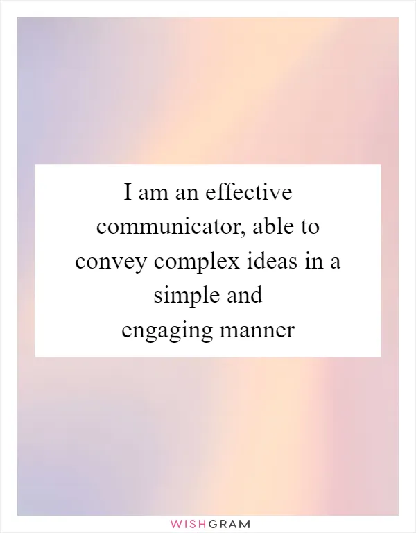 I am an effective communicator, able to convey complex ideas in a simple and engaging manner