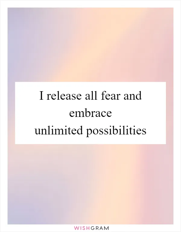 I release all fear and embrace unlimited possibilities