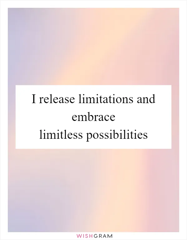 I release limitations and embrace limitless possibilities