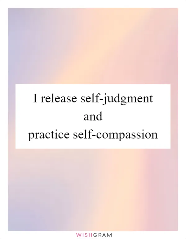 I release self-judgment and practice self-compassion