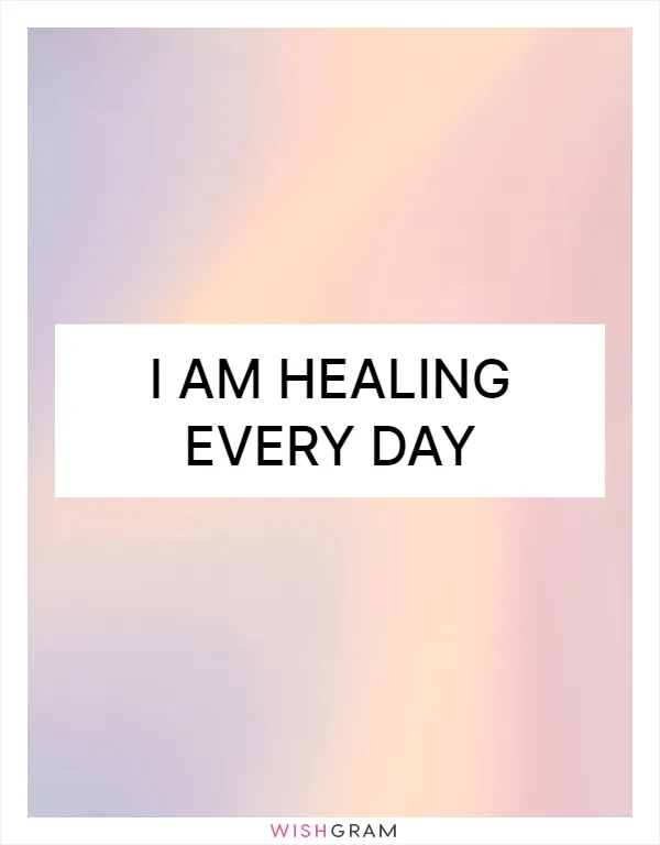 I am healing every day