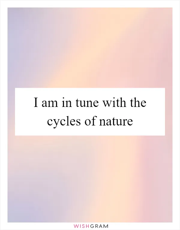 I am in tune with the cycles of nature