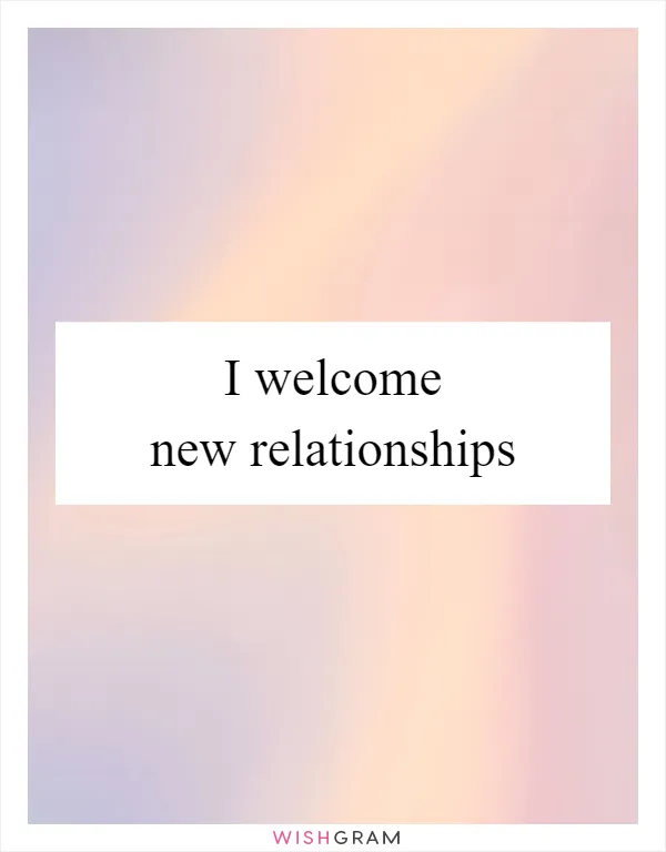 I welcome new relationships