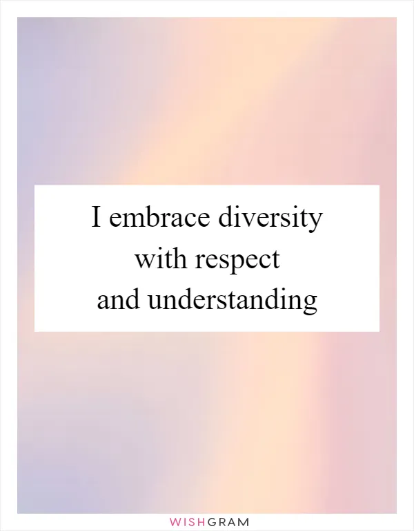 I embrace diversity with respect and understanding