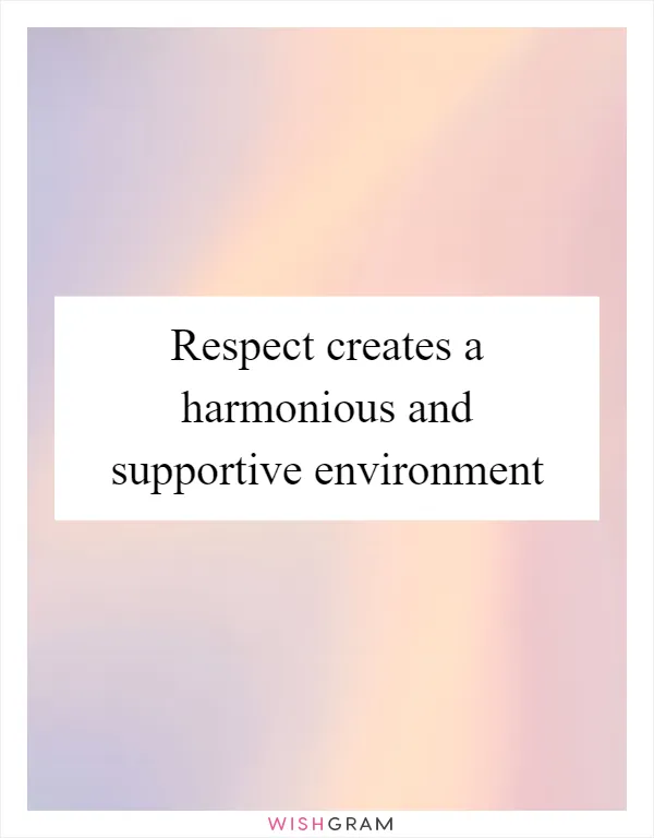 Respect creates a harmonious and supportive environment