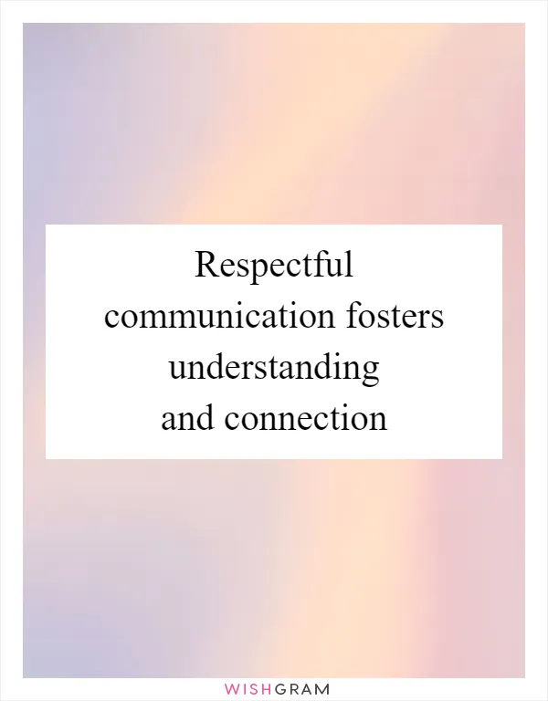 Respectful communication fosters understanding and connection